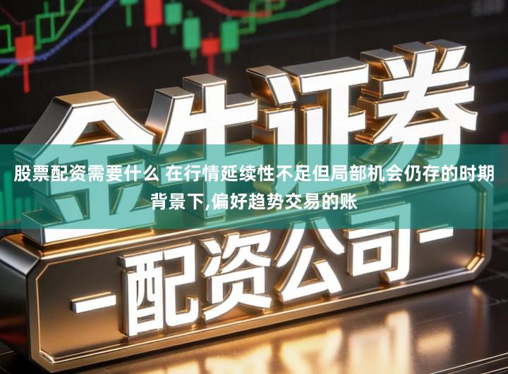 股票配资需要什么 在行情延续性不足但局部机会仍存的时期背景下,偏好趋势交易的账