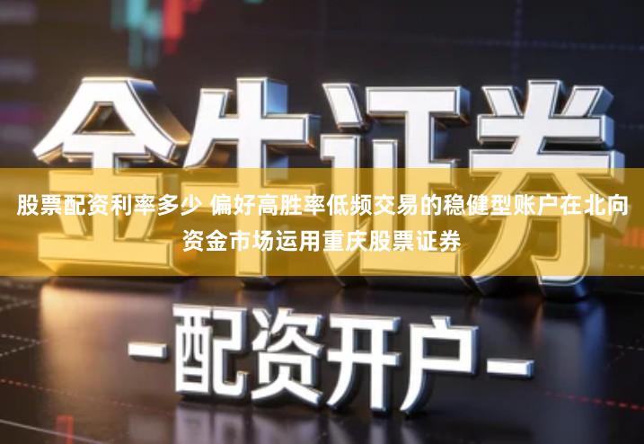 股票配资利率多少 偏好高胜率低频交易的稳健型账户在北向资金市场运用重庆股票证券