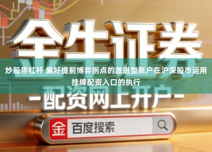 炒股带杠杆 偏好提前博弈拐点的激进型账户在沪深股市运用挂牌配资入口的执行