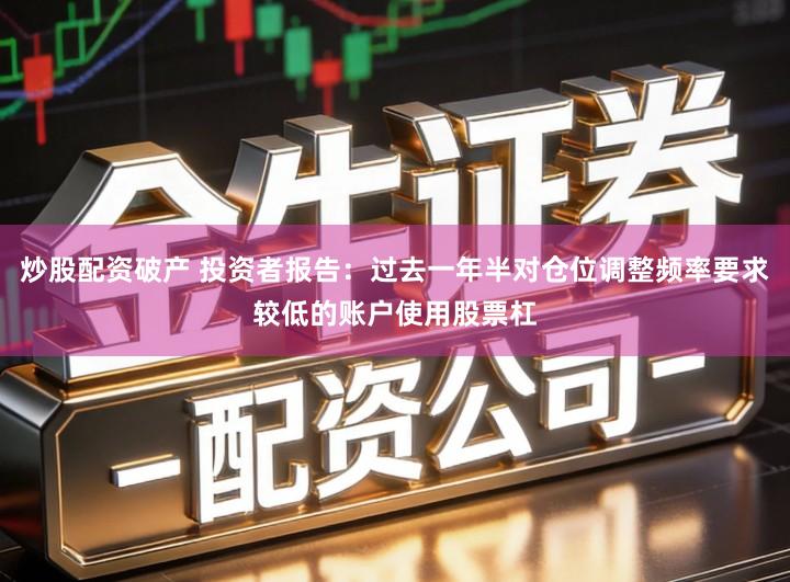 炒股配资破产 投资者报告：过去一年半对仓位调整频率要求较低的账户使用股票杠