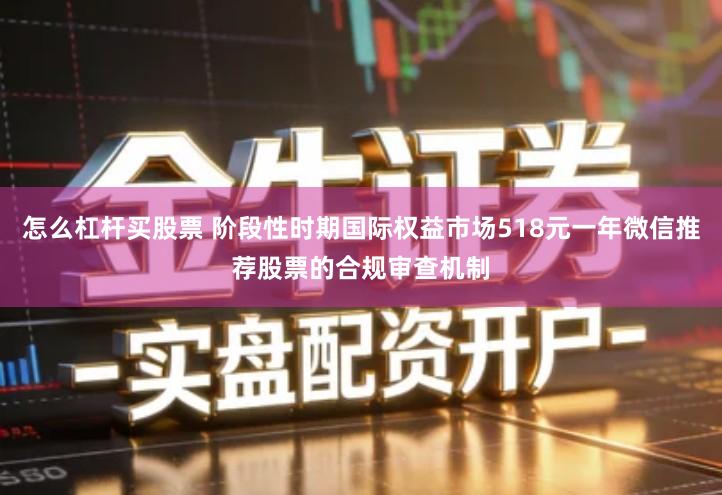 怎么杠杆买股票 阶段性时期国际权益市场518元一年微信推荐股票的合规审查机制