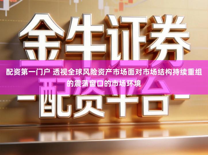 配资第一门户 透视全球风险资产市场面对市场结构持续重组的震荡窗口的市场环境