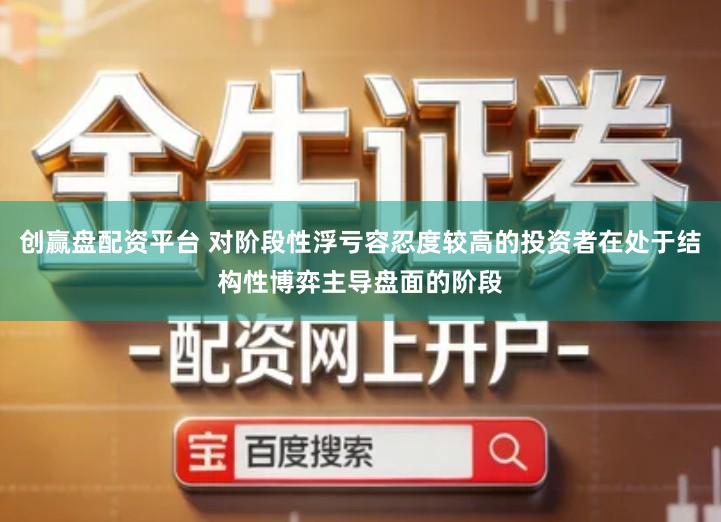 创赢盘配资平台 对阶段性浮亏容忍度较高的投资者在处于结构性博弈主导盘面的阶段