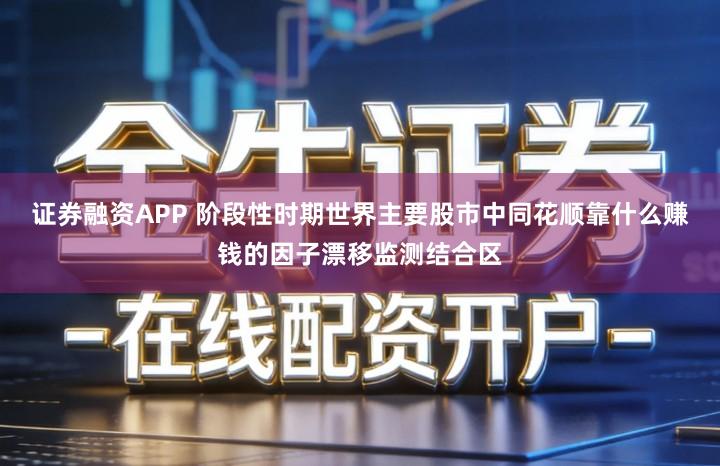 证券融资APP 阶段性时期世界主要股市中同花顺靠什么赚钱的因子漂移监测结合区