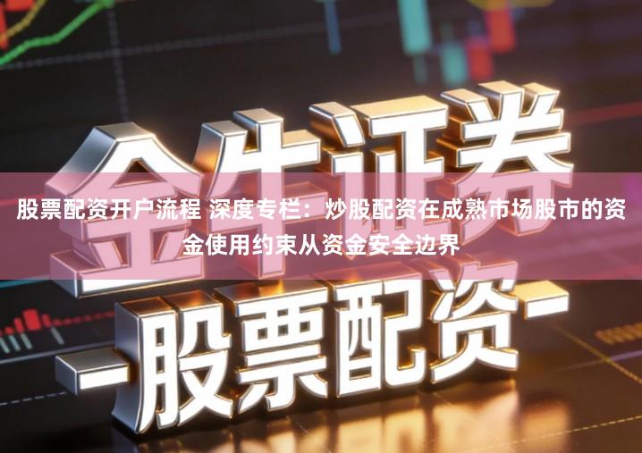 股票配资开户流程 深度专栏：炒股配资在成熟市场股市的资金使用约束从资金安全边界