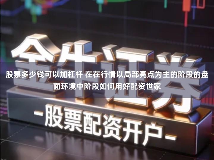 股票多少钱可以加杠杆 在在行情以局部亮点为主的阶段的盘面环境中阶段如何用好配资世家