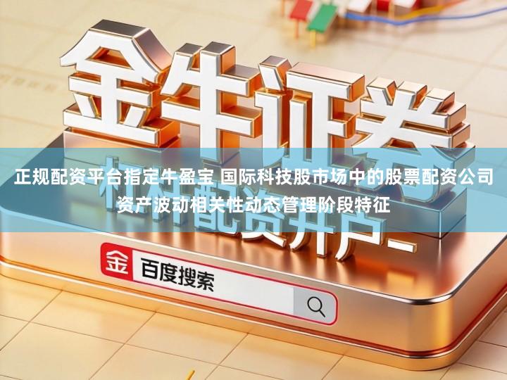 正规配资平台指定牛盈宝 国际科技股市场中的股票配资公司资产波动相关性动态管理阶段特征