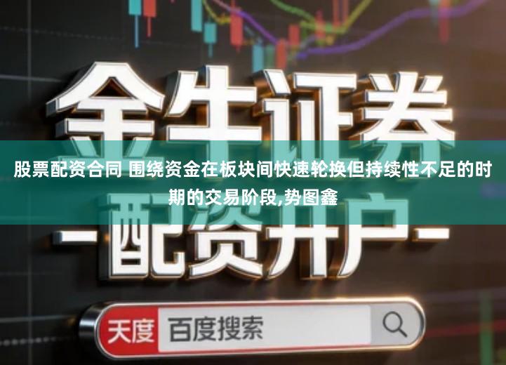 股票配资合同 围绕资金在板块间快速轮换但持续性不足的时期的交易阶段,势图鑫