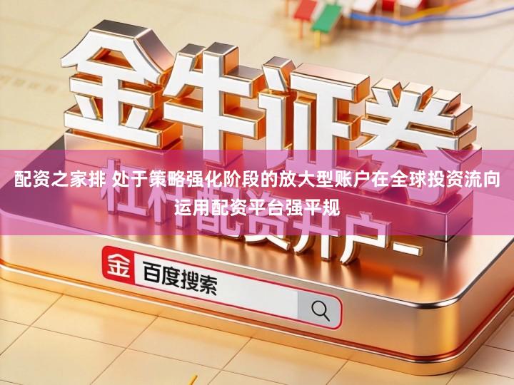 配资之家排 处于策略强化阶段的放大型账户在全球投资流向运用配资平台强平规