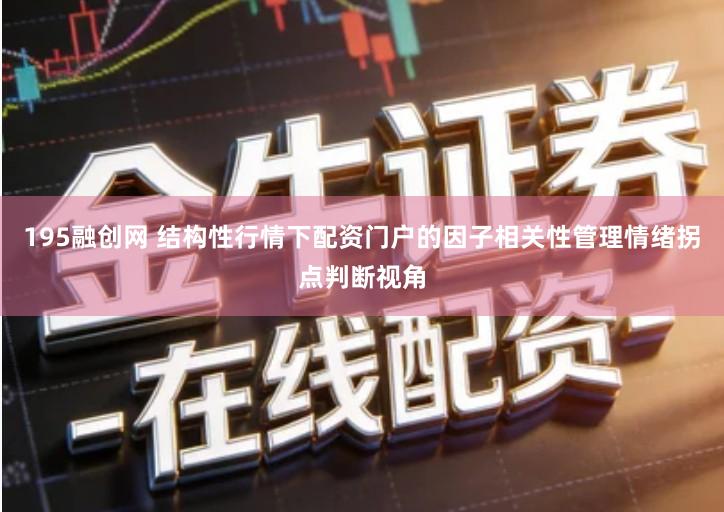 195融创网 结构性行情下配资门户的因子相关性管理情绪拐点判断视角