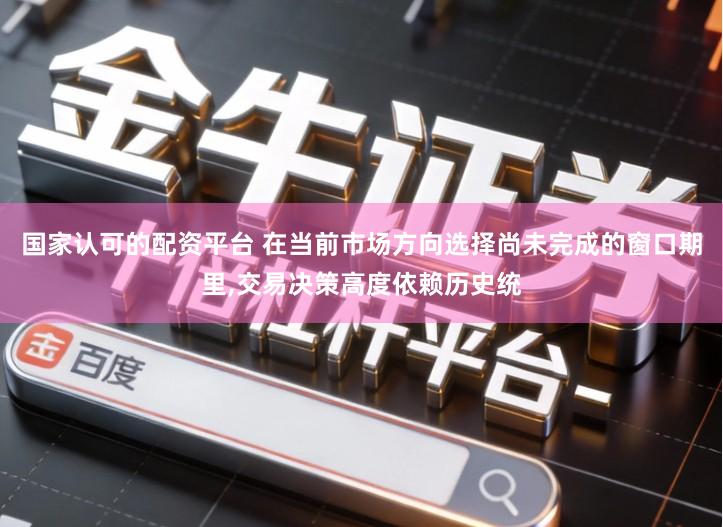 国家认可的配资平台 在当前市场方向选择尚未完成的窗口期里,交易决策高度依赖历史统