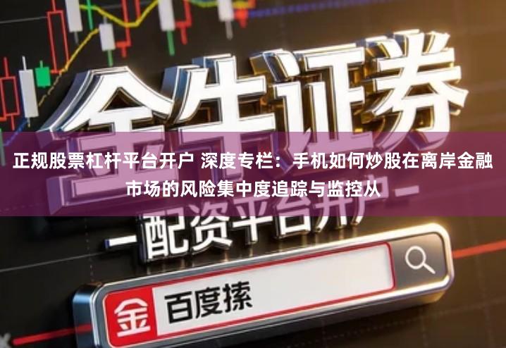 正规股票杠杆平台开户 深度专栏：手机如何炒股在离岸金融市场的风险集中度追踪与监控从