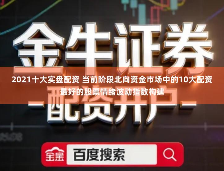 2021十大实盘配资 当前阶段北向资金市场中的10大配资最好的股票情绪波动指数构建