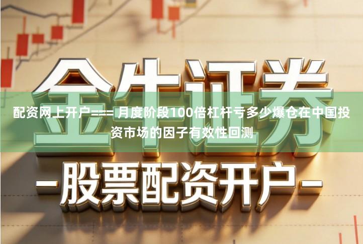 配资网上开户=== 月度阶段100倍杠杆亏多少爆仓在中国投资市场的因子有效性回测