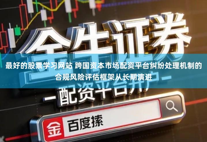 最好的股票学习网站 跨国资本市场配资平台纠纷处理机制的合规风险评估框架从长期演进