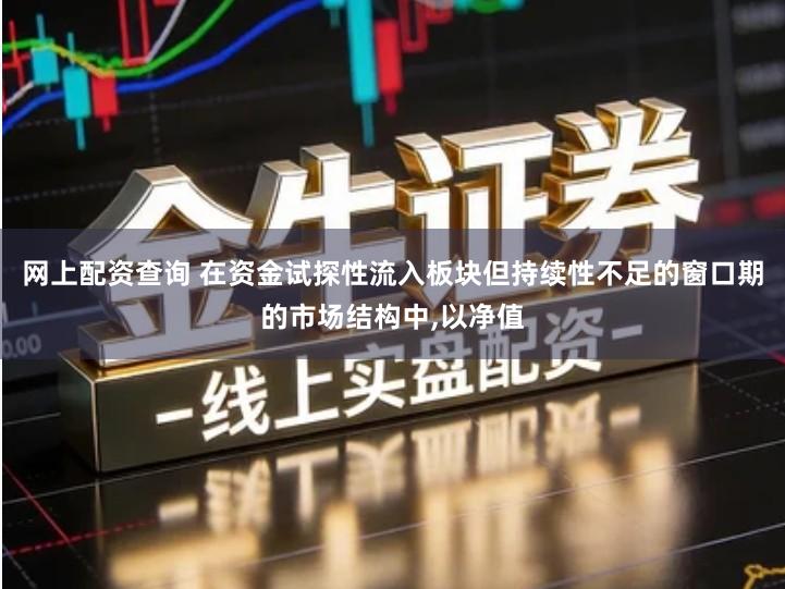 网上配资查询 在资金试探性流入板块但持续性不足的窗口期的市场结构中,以净值