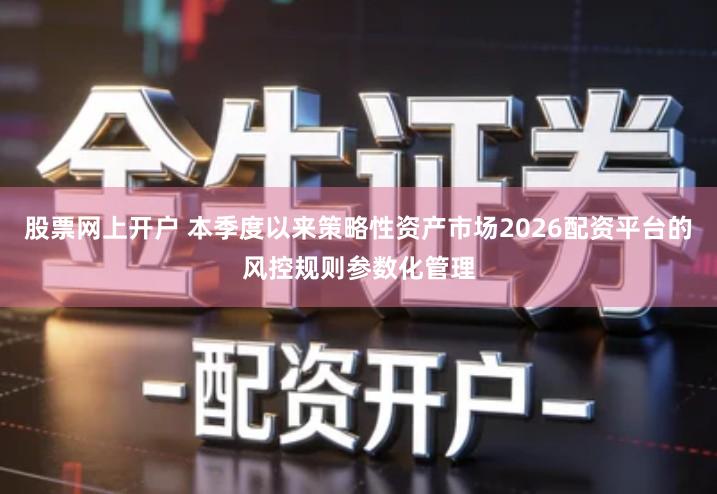 股票网上开户 本季度以来策略性资产市场2026配资平台的风控规则参数化管理