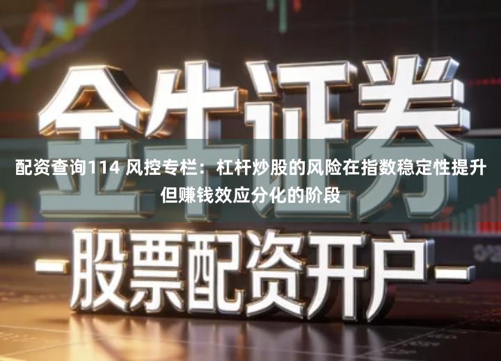 配资查询114 风控专栏：杠杆炒股的风险在指数稳定性提升但赚钱效应分化的阶段