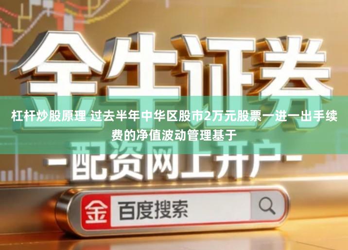 杠杆炒股原理 过去半年中华区股市2万元股票一进一出手续费的净值波动管理基于