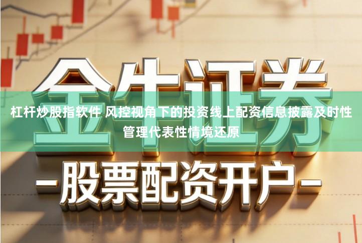 杠杆炒股指软件 风控视角下的投资线上配资信息披露及时性管理代表性情境还原