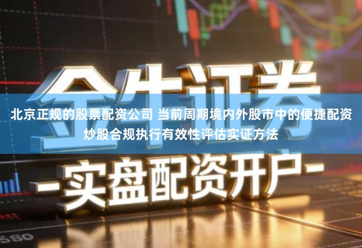 北京正规的股票配资公司 当前周期境内外股市中的便捷配资炒股合规执行有效性评估实证方法