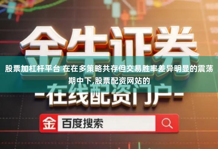 股票加杠杆平台 在在多策略共存但交易胜率差异明显的震荡期中下,股票配资网站的