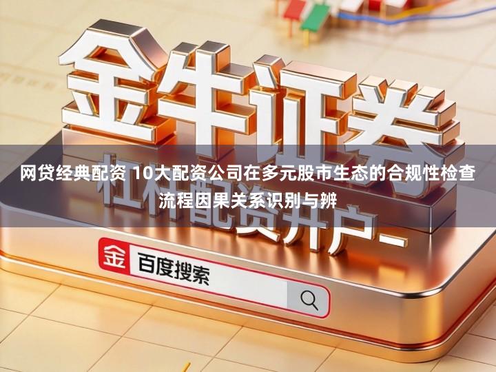 网贷经典配资 10大配资公司在多元股市生态的合规性检查流程因果关系识别与辨