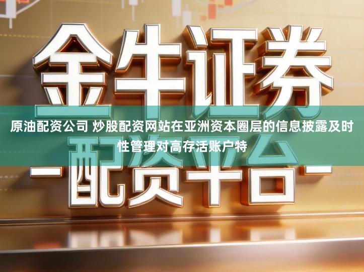 原油配资公司 炒股配资网站在亚洲资本圈层的信息披露及时性管理对高存活账户特