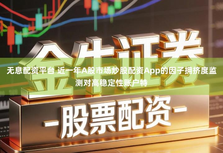 无息配资平台 近一年A股市场炒股配资App的因子拥挤度监测对高稳定性账户特