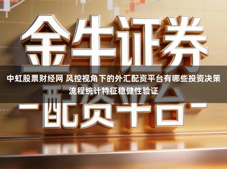 中虹股票财经网 风控视角下的外汇配资平台有哪些投资决策流程统计特征稳健性验证